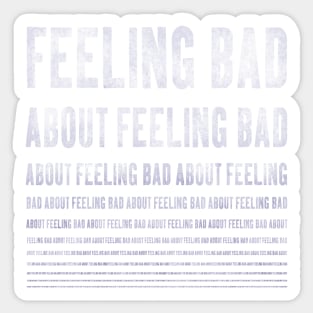 feeling bad about feeling bad ... Sticker